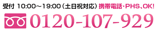 受付：10：00～19：00（土日祝日対応）携帯電話・PHS、OK　0120-107-929