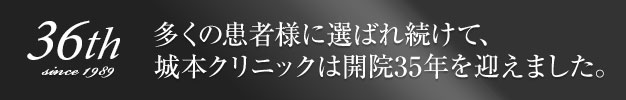 多くの患者様に選ばれ続けて、城本クリニックは開院32年を迎えました。