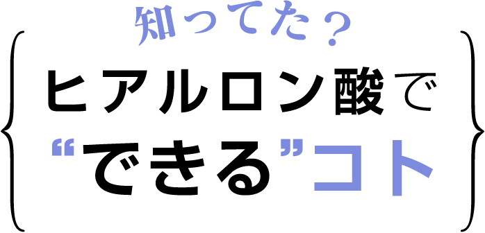 知ってた？ヒアルロン酸でできるコト