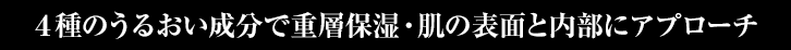 ４種のうるおい成分で重層保湿・肌の表面と内部にアプローチ