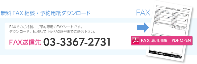 無料FAX相談・予約用紙ダウンロード FAXでのご相談、ご予約専用のFAXシートです。ダウンロード、印刷して 03-3367-2731 までご送信下さい。