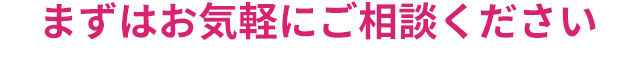 まずはお気軽にご相談下さい