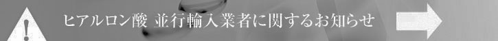 ヒアルロン酸 並行輸入業者に関するお知らせ