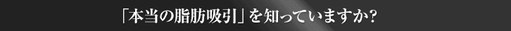 「本当の脂肪吸引」を知っていますか？