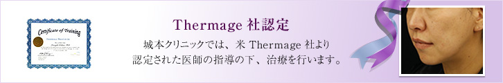 Thermage社認定 城本クリニックでは、米Thermage社より認定された医師の指導の下、治療を行います。