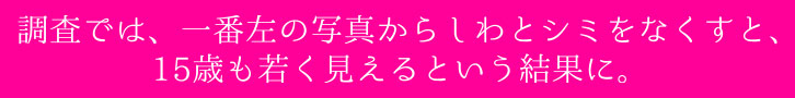 調査では、一番左の写真からしわとシミをなくすと、15歳も若く見えるという結果に