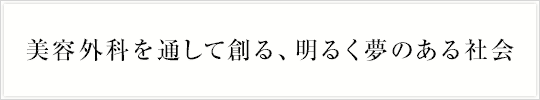 美容外科を通して創る、明るく夢のある社会