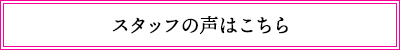 スタッフの声はこちら