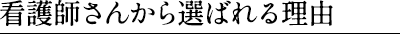 看護師さんから選ばれる理由