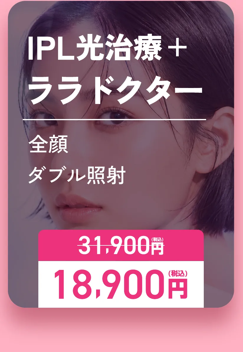 IPL光治療+ララドクター 全顔ダブル照射 通常31,900円が18,900円(税込)