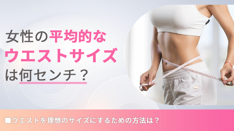 女性の平均的なウエストサイズは何センチ？　ウエストを理想のサイズにするための方法は？