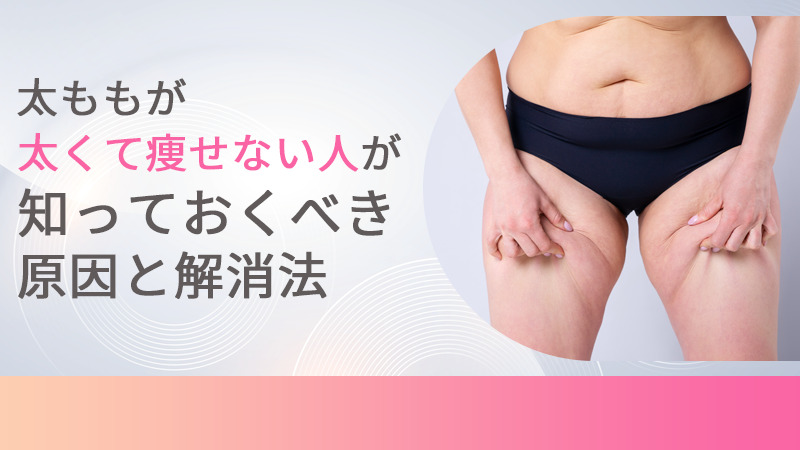 太ももが太くて痩せない人が知っておくべき原因と解消法