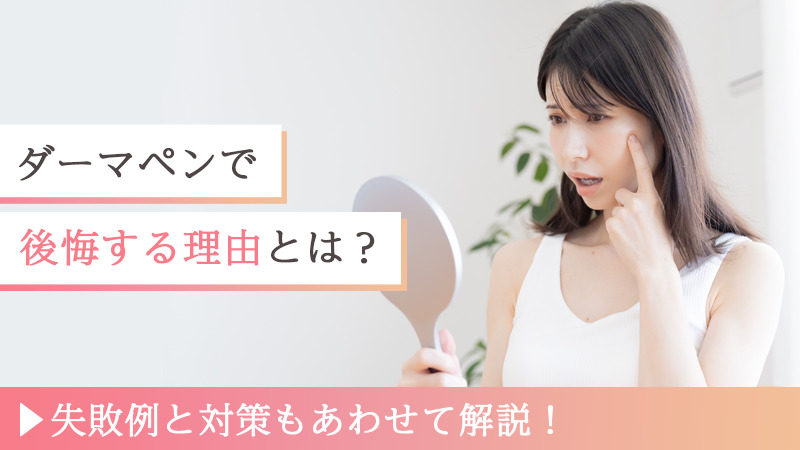 ダーマペンで後悔する理由とは？失敗例と対策もあわせて解説！