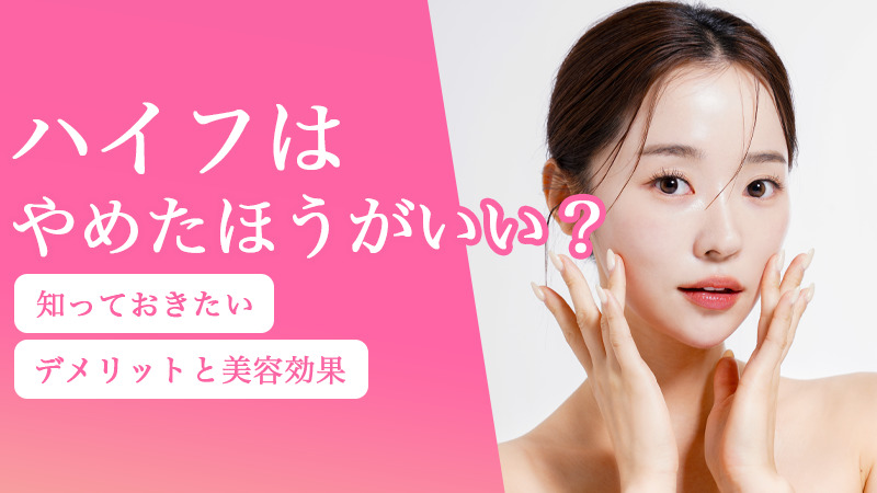 ハイフはやめたほうがいい？知っておきたいデメリットと美容効果