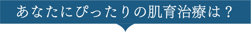 あなたにぴったりの肌育治療は?