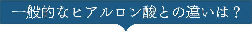 一般的なヒアルロン酸との違いは?