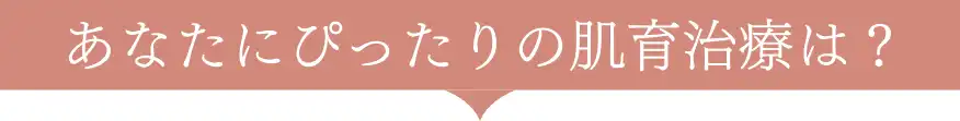 あなたにぴったりの肌育治療は?