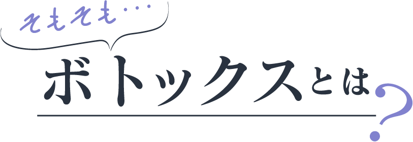 そもそも…ボトックスとは?