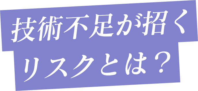 技術不足が招くリスクとは?
