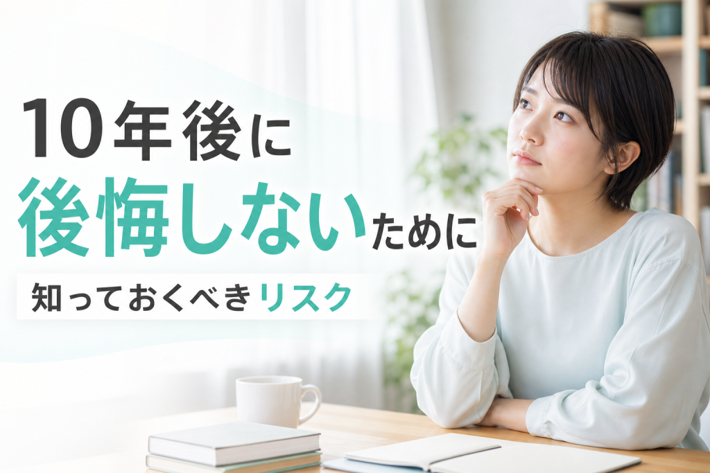 10年後に後悔しないために知っておくべきリスク